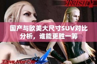 国产与欧美大尺寸SUV对比分析，谁能更胜一筹