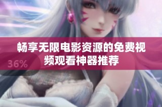 畅享无限电影资源的免费视频观看神器推荐