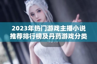 2023年热门游戏主播小说推荐排行榜及丹药游戏分类解析