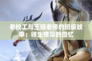 老校工与王琼老师的班级故事：师生情深的回忆