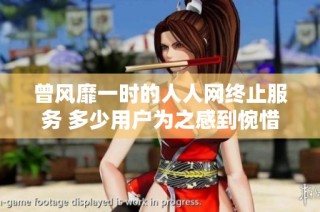 曾风靡一时的人人网终止服务 多少用户为之感到惋惜