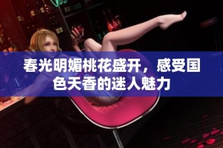 春光明媚桃花盛开，感受国色天香的迷人魅力