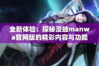 全新体验：探秘漫蛙manwa官网版的精彩内容与功能