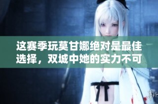 这赛季玩莫甘娜绝对是最佳选择，双城中她的实力不可小觑