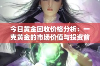 今日黄金回收价格分析：一克黄金的市场价值与投资前景
