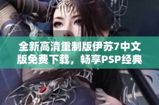 全新高清重制版伊苏7中文版免费下载，畅享PSP经典游戏体验