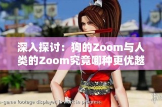 深入探讨：狗的Zoom与人类的Zoom究竟哪种更优越