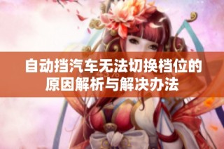 自动挡汽车无法切换档位的原因解析与解决办法