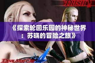 《探索轮回乐园的神秘世界：苏晓的冒险之旅》