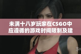 未满十八岁玩家在CSGO中应遵循的游戏时间限制及建议
