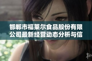 邯郸市福莱尔食品股份有限公司最新经营动态分析与信息概述