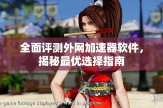 全面评测外网加速器软件，揭秘最优选择指南