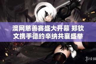 澳网慈善赛盛大开幕 郑钦文携手德约辛纳共襄盛举
