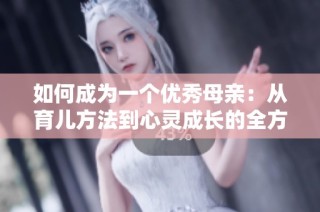 如何成为一个优秀母亲：从育儿方法到心灵成长的全方位指导
