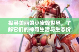 探寻美丽的小蜜蜂世界，了解它们的神奇生活与生态价值