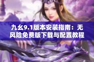 九幺9.1版本安装指南：无风险免费版下载与配置教程
