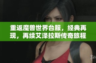 重返魔兽世界台服，经典再现，再续艾泽拉斯传奇旅程