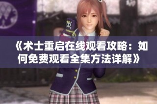 《术士重启在线观看攻略：如何免费观看全集方法详解》