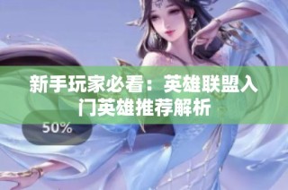 新手玩家必看：英雄联盟入门英雄推荐解析