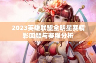 2023英雄联盟全明星赛精彩回顾与赛程分析