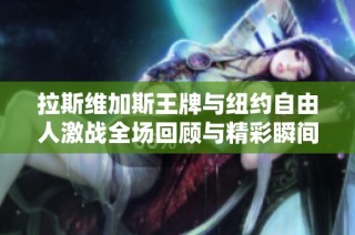 拉斯维加斯王牌与纽约自由人激战全场回顾与精彩瞬间