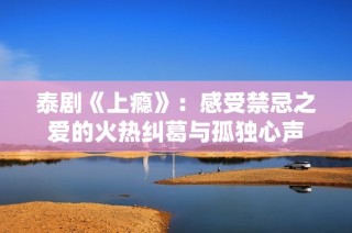 泰剧《上瘾》：感受禁忌之爱的火热纠葛与孤独心声