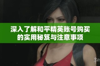 深入了解和平精英账号购买的实用秘笈与注意事项