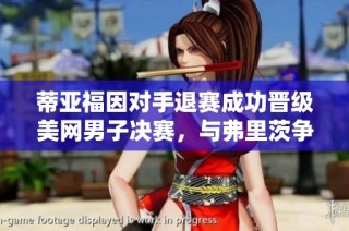 蒂亚福因对手退赛成功晋级美网男子决赛，与弗里茨争冠