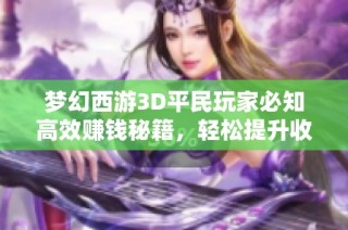 梦幻西游3D平民玩家必知高效赚钱秘籍，轻松提升收益攻略！
