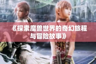 《探索魔兽世界的奇幻旅程与冒险故事》