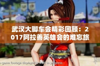 武汉大脚车会精彩回顾：2017阿拉善英雄会的难忘旅程