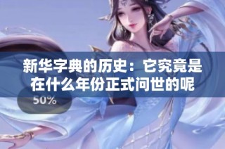 新华字典的历史：它究竟是在什么年份正式问世的呢