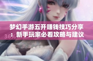 梦幻手游五开赚钱技巧分享：新手玩家必看攻略与建议
