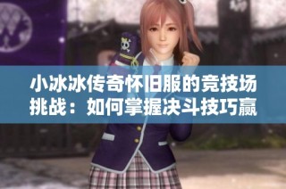 小冰冰传奇怀旧服的竞技场挑战：如何掌握决斗技巧赢得胜利