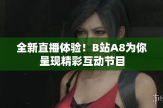 全新直播体验！B站A8为你呈现精彩互动节目