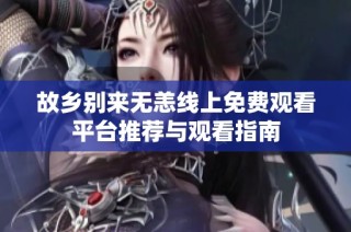 故乡别来无恙线上免费观看平台推荐与观看指南