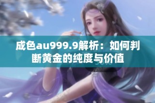 成色au999.9解析：如何判断黄金的纯度与价值