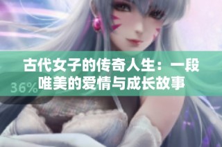 古代女子的传奇人生：一段唯美的爱情与成长故事