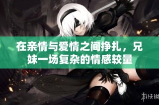 在亲情与爱情之间挣扎，兄妹一场复杂的情感较量
