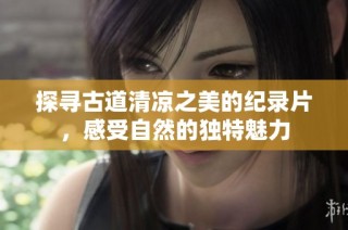 探寻古道清凉之美的纪录片，感受自然的独特魅力