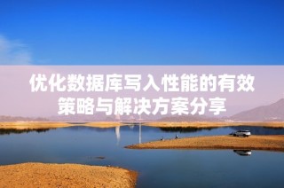 优化数据库写入性能的有效策略与解决方案分享