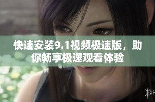快速安装9.1视频极速版，助你畅享极速观看体验