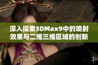 深入探索3DMax9中的喷射效果与二维三维区域的创新应用技巧