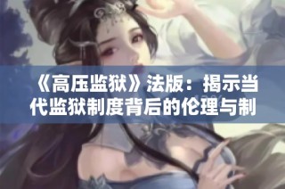 《高压监狱》法版：揭示当代监狱制度背后的伦理与制度困境