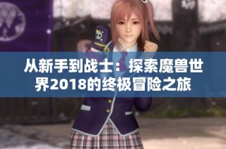 从新手到战士：探索魔兽世界2018的终极冒险之旅