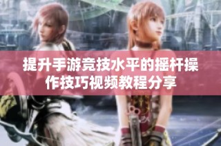 提升手游竞技水平的摇杆操作技巧视频教程分享