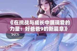 《在挑战与成长中展现爱的力量：好爸爸9的新篇章》