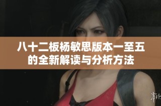八十二板杨敏思版本一至五的全新解读与分析方法