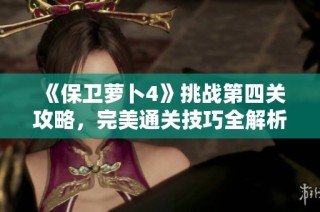《保卫萝卜4》挑战第四关攻略，完美通关技巧全解析