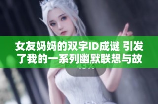 女友妈妈的双字ID成谜 引发了我的一系列幽默联想与故事